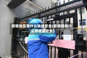 疫情地区寄什么快递安全(疫情期间什么快递最安全)