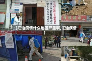 【江油疫情什么地区严重啊,江油疾情】