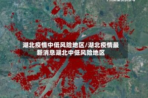 湖北疫情中低风险地区/湖北疫情最新消息湖北中低风险地区