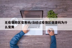 无疫情地区变黄码/没经过疫情区健康码为什么变黄