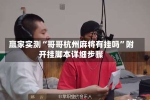 赢家实测“哥哥杭州麻将有挂吗”附开挂脚本详细步骤