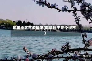 颐和地区有疫情吗(颐和属于哪个城市)