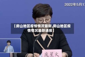 【房山地区疫情情况最新,房山地区疫情情况最新通报】