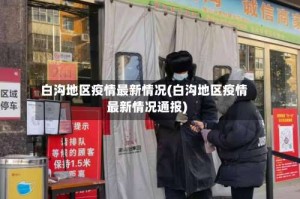 白沟地区疫情最新情况(白沟地区疫情最新情况通报)