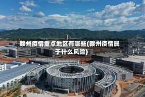 赣州疫情重点地区有哪些(赣州疫情属于什么风险)