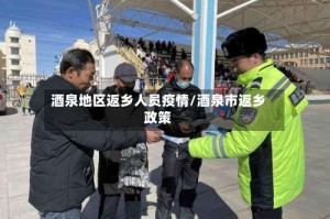 酒泉地区返乡人员疫情/酒泉市返乡政策