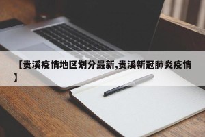 【贵溪疫情地区划分最新,贵溪新冠肺炎疫情】