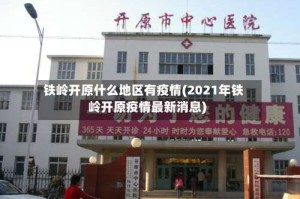 铁岭开原什么地区有疫情(2021年铁岭开原疫情最新消息)