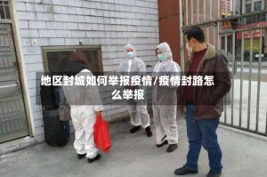 地区封城如何举报疫情/疫情封路怎么举报