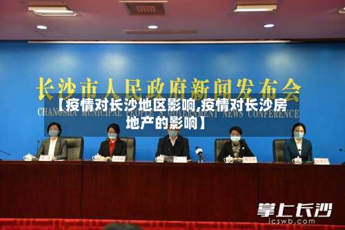 【疫情对长沙地区影响,疫情对长沙房地产的影响】-第2张图片