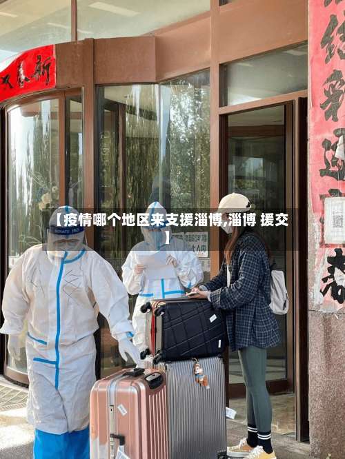 【疫情哪个地区来支援淄博,淄博 援交】-第1张图片