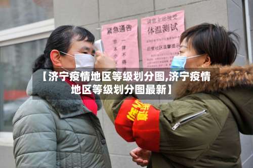 【济宁疫情地区等级划分图,济宁疫情地区等级划分图最新】-第3张图片