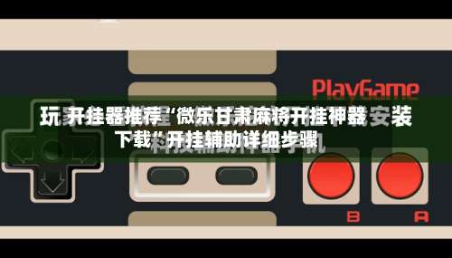 开挂器推荐“微乐甘肃麻将开挂神器下载	”开挂辅助详细步骤-第1张图片