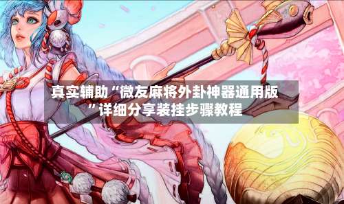 真实辅助“微友麻将外卦神器通用版”详细分享装挂步骤教程-第3张图片