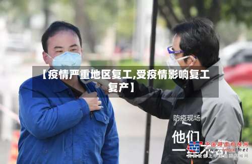 【疫情严重地区复工,受疫情影响复工复产】-第2张图片