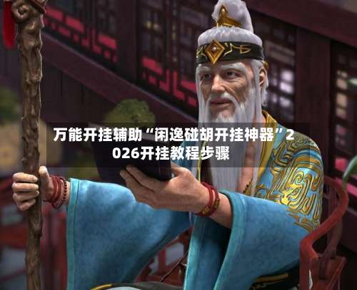 万能开挂辅助“闲逸碰胡开挂神器”2026开挂教程步骤-第1张图片