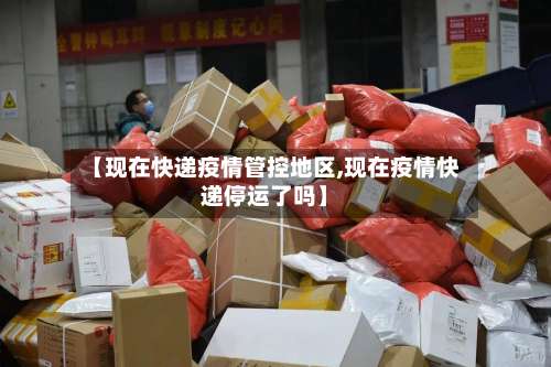 【现在快递疫情管控地区,现在疫情快递停运了吗】-第1张图片