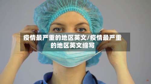 疫情最严重的地区英文/疫情最严重的地区英文缩写-第1张图片