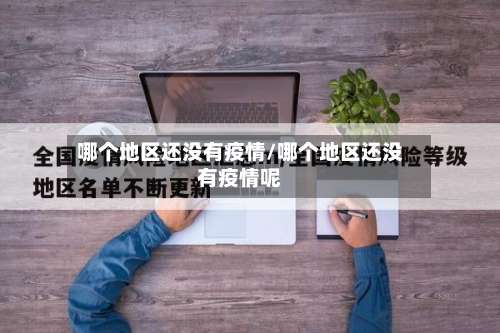 哪个地区还没有疫情/哪个地区还没有疫情呢-第1张图片