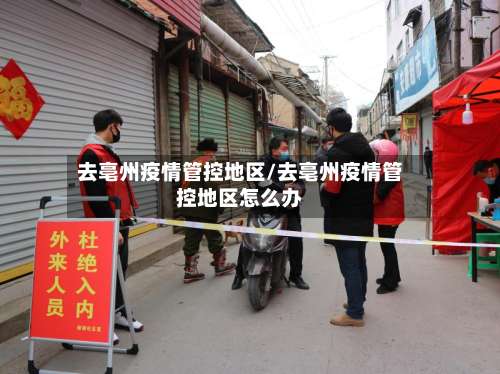 去亳州疫情管控地区/去亳州疫情管控地区怎么办-第2张图片