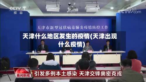 天津什么地区发生的疫情(天津出现什么疫情)-第3张图片