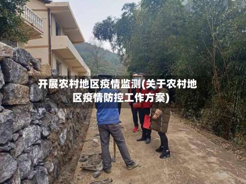 开展农村地区疫情监测(关于农村地区疫情防控工作方案)-第1张图片