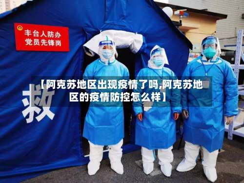 【阿克苏地区出现疫情了吗,阿克苏地区的疫情防控怎么样】-第2张图片