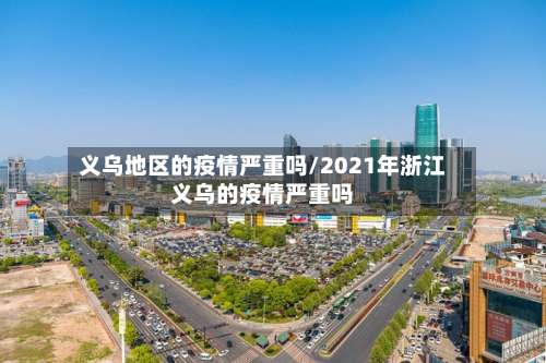 义乌地区的疫情严重吗/2021年浙江义乌的疫情严重吗-第2张图片