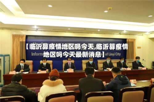 【临沂算疫情地区吗今天,临沂算疫情地区吗今天最新消息】-第1张图片