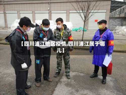 【四川浦江地区疫情,四川浦江属于哪儿】-第2张图片