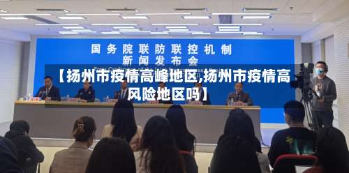 【扬州市疫情高峰地区,扬州市疫情高风险地区吗】-第2张图片