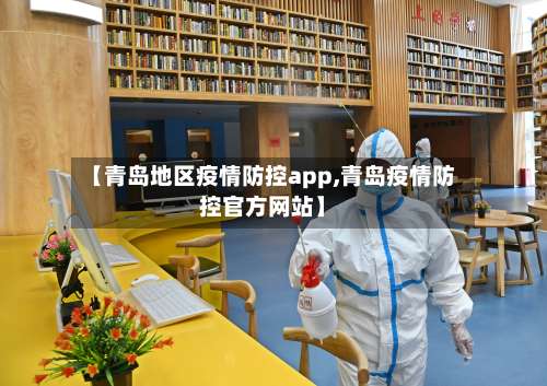 【青岛地区疫情防控app,青岛疫情防控官方网站】-第1张图片