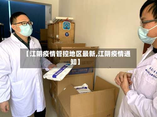 【江阴疫情管控地区最新,江阴疫情通知】-第1张图片
