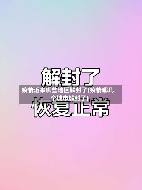 疫情近来哪些地区解封了(疫情哪几个城市解封了)-第2张图片