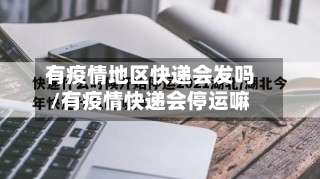 有疫情地区快递会发吗/有疫情快递会停运嘛-第1张图片