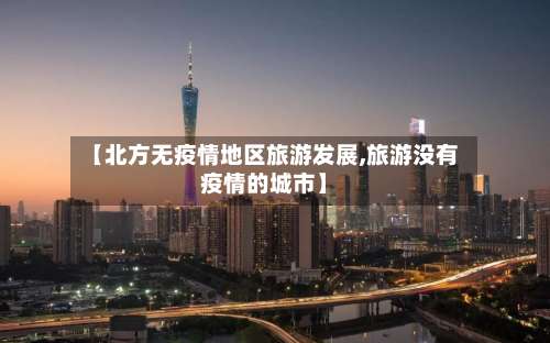 【北方无疫情地区旅游发展,旅游没有疫情的城市】-第2张图片