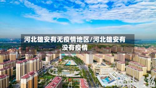 河北雄安有无疫情地区/河北雄安有没有疫情-第1张图片