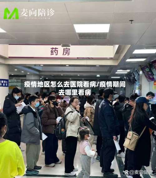 疫情地区怎么去医院看病/疫情期间去哪里看病-第2张图片