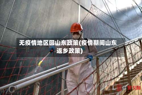 无疫情地区回山东政策(疫情期间山东返乡政策)-第2张图片
