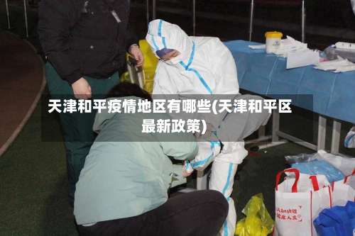 天津和平疫情地区有哪些(天津和平区最新政策)-第1张图片