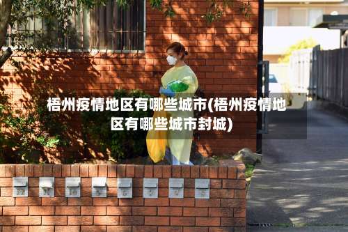 梧州疫情地区有哪些城市(梧州疫情地区有哪些城市封城)-第2张图片