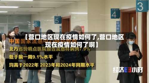 【营口地区现在疫情如何了,营口地区现在疫情如何了啊】-第1张图片