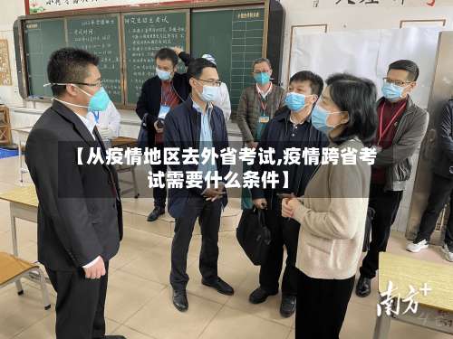 【从疫情地区去外省考试,疫情跨省考试需要什么条件】-第2张图片