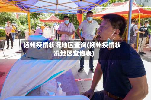 扬州疫情状况地区查询(扬州疫情状况地区查询表)-第1张图片