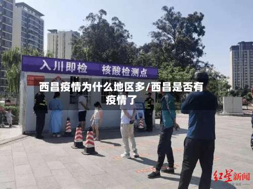 西昌疫情为什么地区多/西昌是否有疫情了-第1张图片
