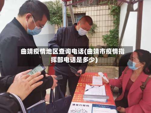 曲靖疫情地区查询电话(曲靖市疫情指挥部电话是多少)-第3张图片