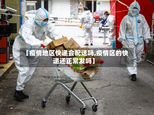 【疫情地区快递会配送吗,疫情区的快递还正常发吗】-第2张图片