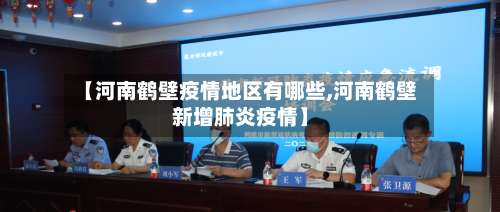 【河南鹤壁疫情地区有哪些,河南鹤壁新增肺炎疫情】-第1张图片
