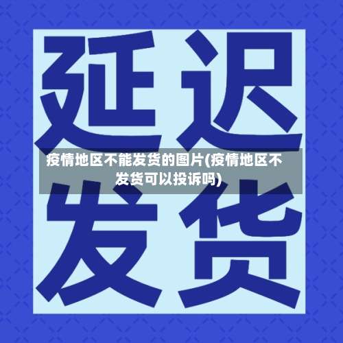 疫情地区不能发货的图片(疫情地区不发货可以投诉吗)-第1张图片