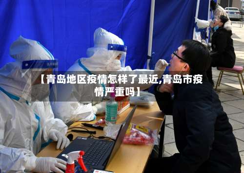 【青岛地区疫情怎样了最近,青岛市疫情严重吗】-第1张图片